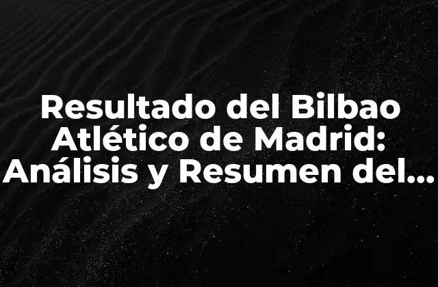 Resultado Del Bilbao Atlético de Madrid: Análisis y Resumen Del Partido