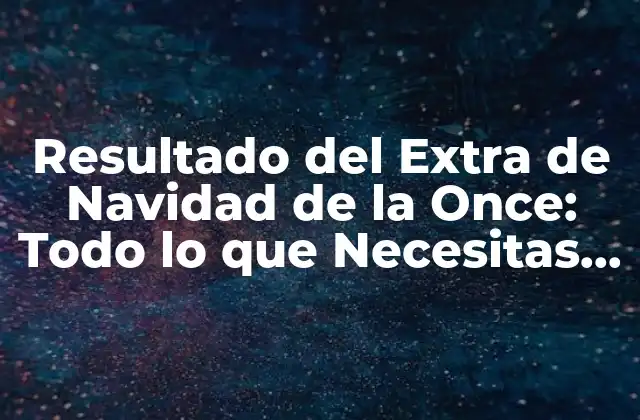 Resultado Del Extra de Navidad de la Once: Todo Lo que Necesitas Saber