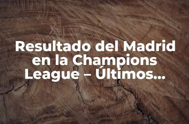 Resultado Del Madrid en la Champions League – Últimos Partidos y Estadísticas