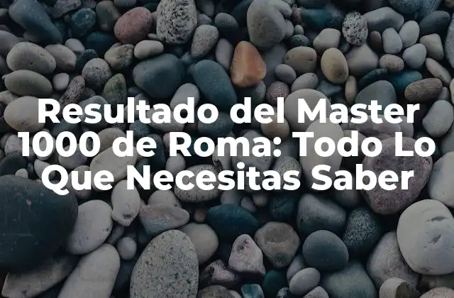 Resultado Del Master 1000 de Roma: Todo Lo que Necesitas Saber