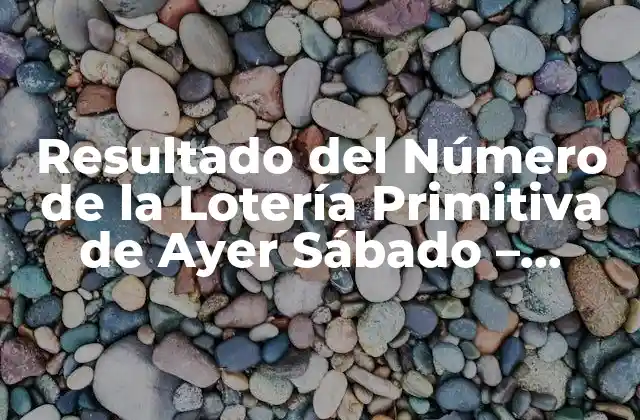 Resultado Del Número de la Lotería Primitiva de Ayer Sábado – Último Sorteo