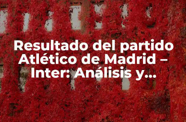 Resultado Del Partido Atlético de Madrid – Inter: Análisis y Resumen Del Encuentro