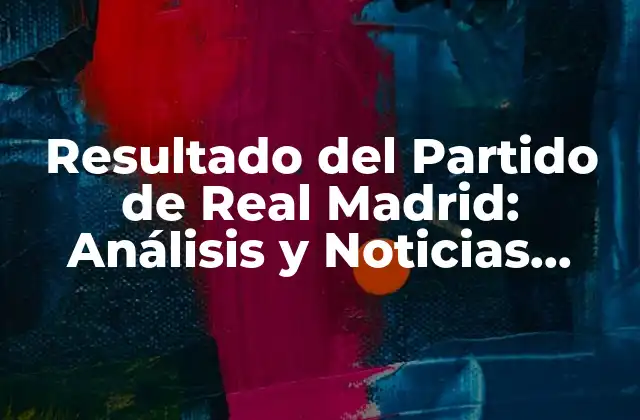 Resultado Del Partido de Real Madrid: Análisis y Noticias Actualizadas