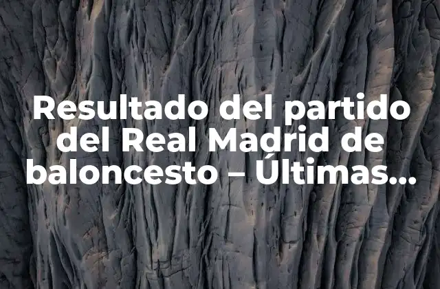 Resultado Del Partido Del Real Madrid de Baloncesto – Últimas Noticias y Análisis