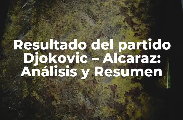 Resultado Del Partido Djokovic – Alcaraz: Análisis y Resumen