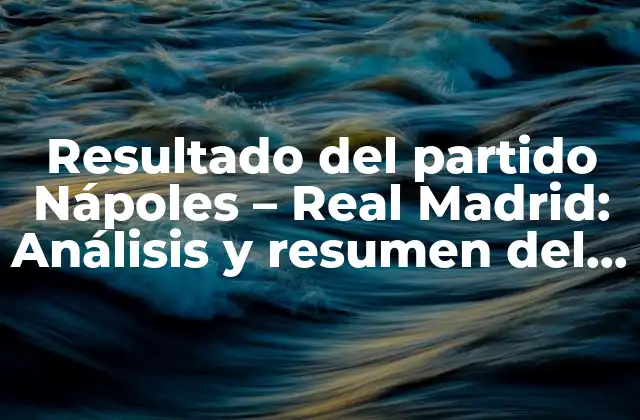 Resultado Del Partido Nápoles – Real Madrid: Análisis y Resumen Del Encuentro