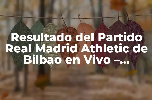 Resultado Del Partido Real Madrid Athletic de Bilbao en Vivo – Análisis y Resumen
