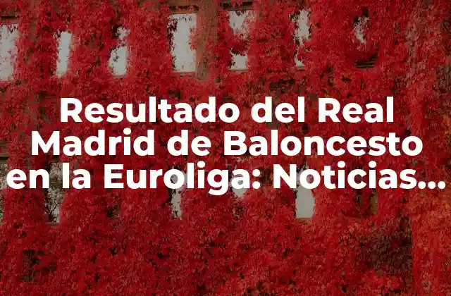 Resultado Del Real Madrid de Baloncesto en la Euroliga: Noticias y Análisis