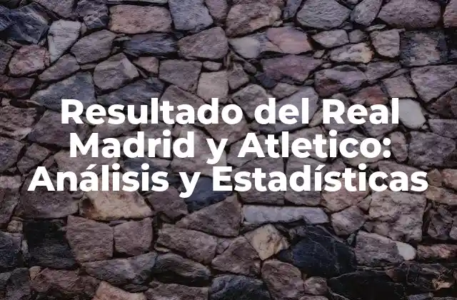 Resultado Del Real Madrid y Atletico: Análisis y Estadísticas 2 Historia de los Encuentros entre Real Madrid y Atletico