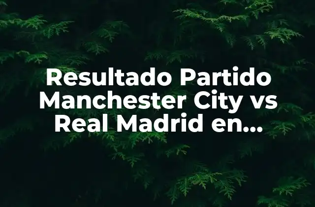 Resultado Partido Manchester City Vs Real Madrid en Champions League