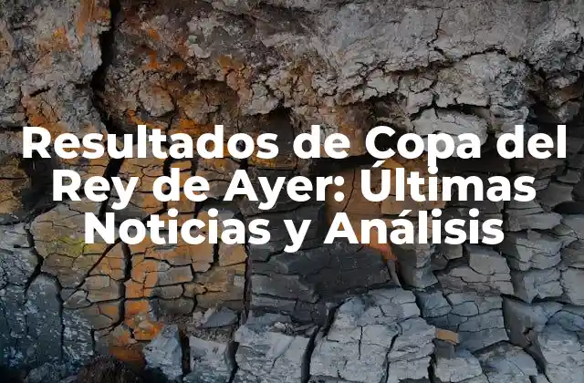 Resultados de Copa Del Rey de Ayer: Últimas Noticias y Análisis