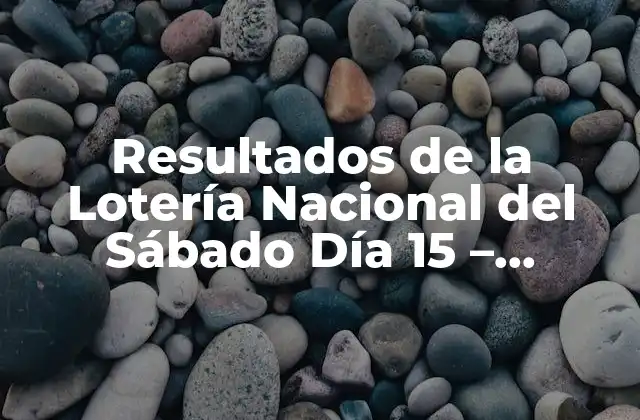 Resultados de la Lotería Nacional Del Sábado Día 15 – Comprueba Tus Números