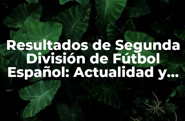 Resultados de Segunda División de Fútbol Español: Actualidad y Análisis