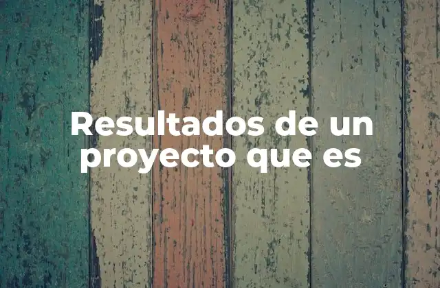 Resultados de un Proyecto que es