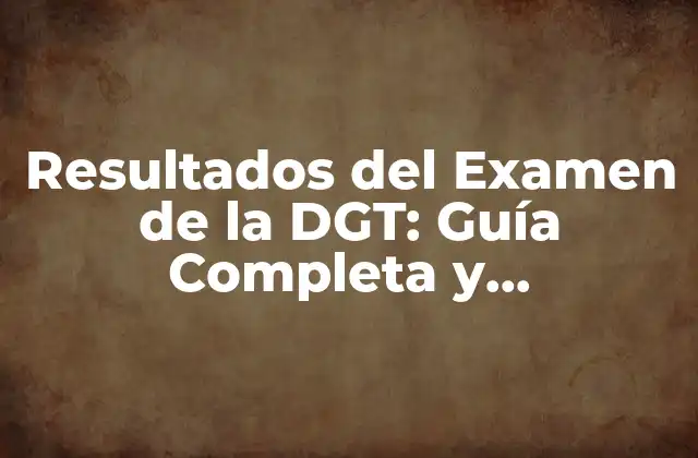Resultados Del Examen de la Dgt: Guía Completa y Actualizada