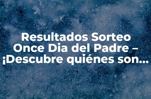 Resultados Sorteo Once Dia Del Padre – ¡descubre Quiénes Son los Afortunados!