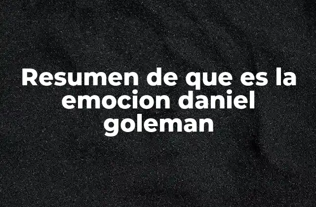Resumen de que es la Emocion Daniel Goleman