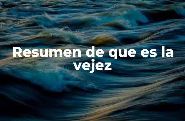 Resumen de que es la Vejez