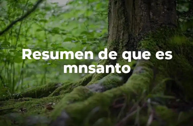 Resumen de que es Mnsanto 2 El legado de Monsanto en la agricultura moderna