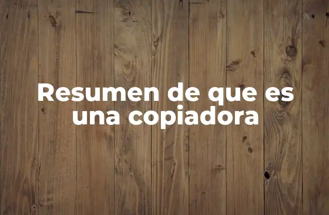 Resumen de que es una Copiadora