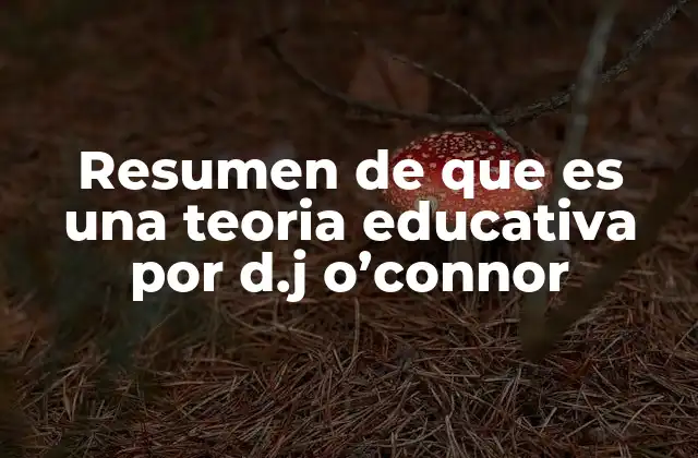 Resumen de que es una Teoria Educativa por D.j O’connor