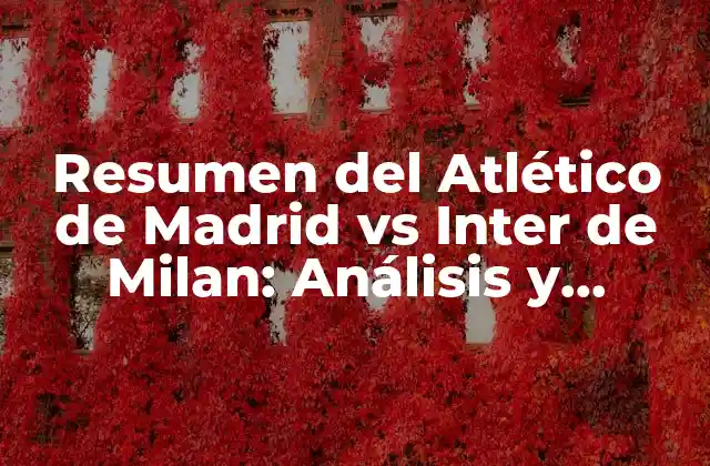 Resumen Del Atlético de Madrid Vs Inter de Milan: Análisis y Resultados