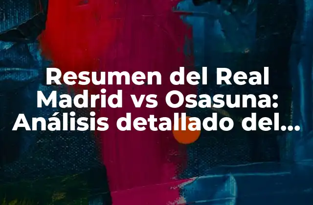 Resumen Del Real Madrid Vs Osasuna: Análisis Detallado Del Partido