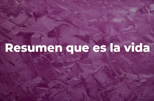 Resumen que es la Vida