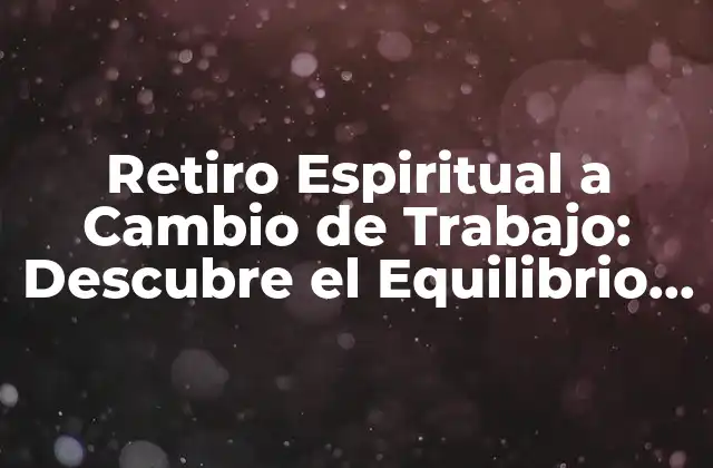 Retiro Espiritual a Cambio de Trabajo: Descubre el Equilibrio entre la Vida Laboral y la Espiritual
