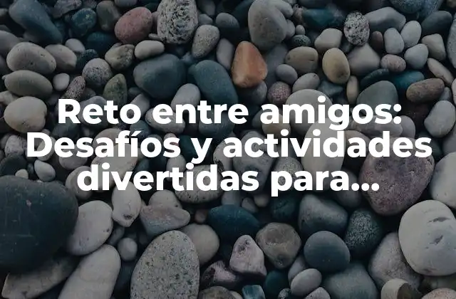 Reto entre Amigos: Desafíos y Actividades Divertidas para Fortalecer la Amistad