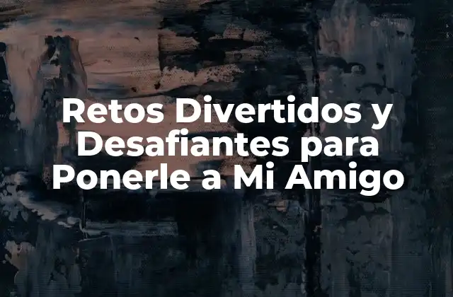 Retos Divertidos y Desafiantes para Ponerle a Mi Amigo