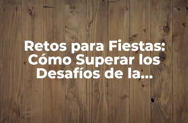 Retos para Fiestas: Cómo Superar los Desafíos de la Organización de Eventos