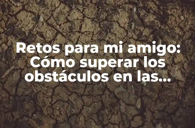Retos para Mi Amigo: Cómo Superar los Obstáculos en las Amistades