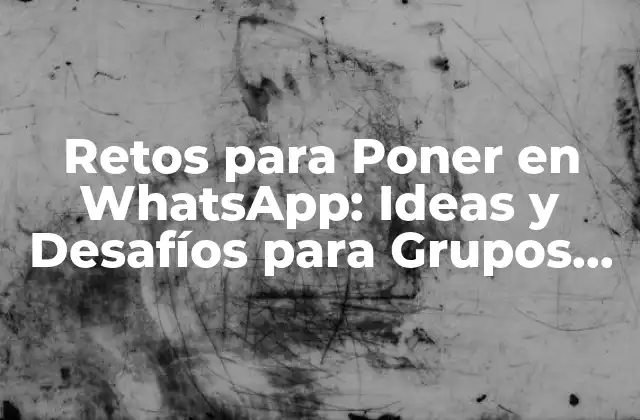 Retos para Poner en Whatsapp: Ideas y Desafíos para Grupos de Amigos