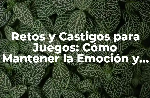 Retos y Castigos para Juegos: Cómo Mantener la Emoción y el Desafío