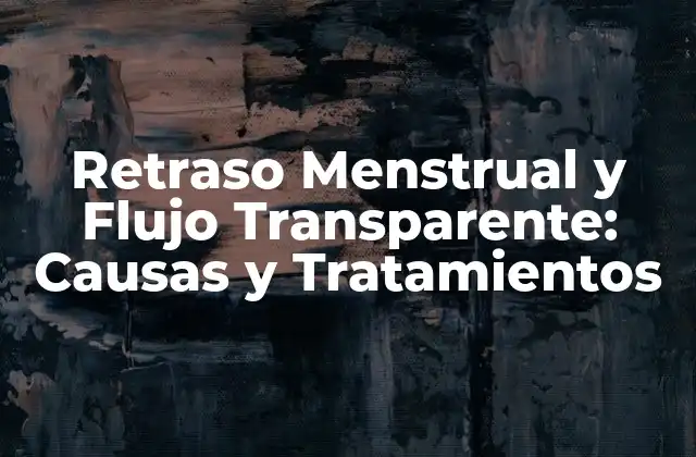 Retraso Menstrual y Flujo Transparente: Causas y Tratamientos 2 Causas del Retraso Menstrual y Flujo Transparente