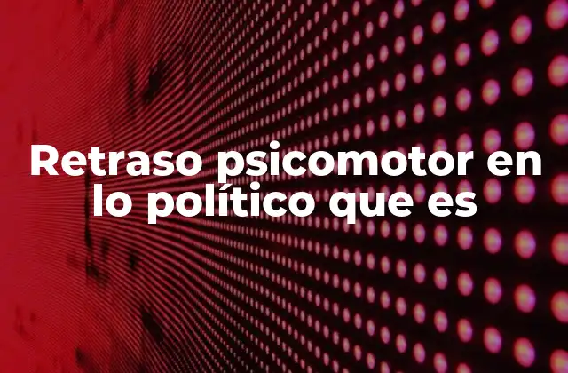 Retraso Psicomotor en Lo Político que es 2 La evolución de la agilidad mental en la política
