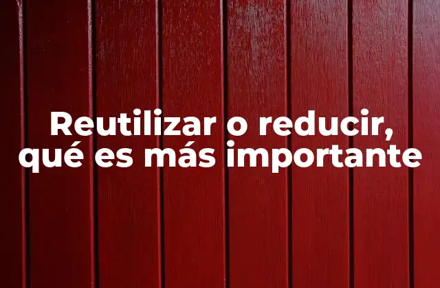 Reutilizar o Reducir, Qué es Más Importante