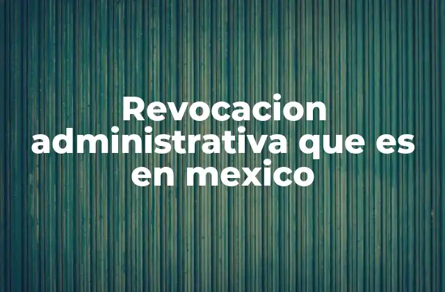 Revocacion Administrativa que es en Mexico