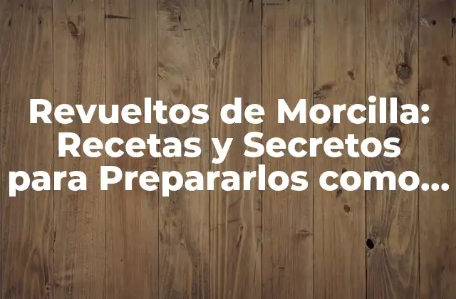 Revueltos de Morcilla: Recetas y Secretos para Prepararlos como un Pro