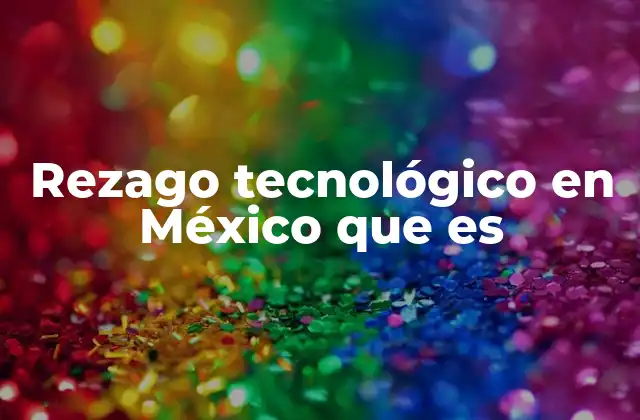 Rezago Tecnológico en México que es