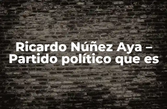 Ricardo Núñez Aya – Partido Político que es