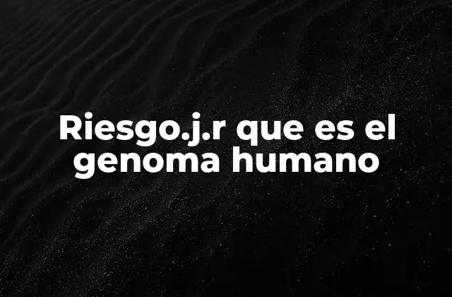 Riesgo.j.r que es el Genoma Humano
