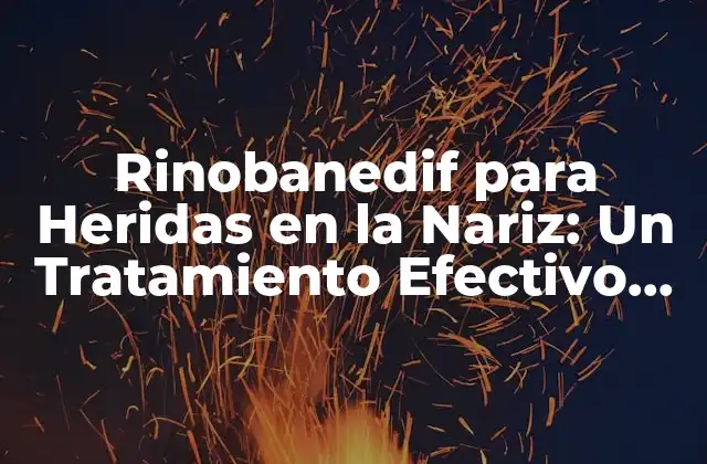 Rinobanedif para Heridas en la Nariz: un Tratamiento Efectivo para la Salud Nasal