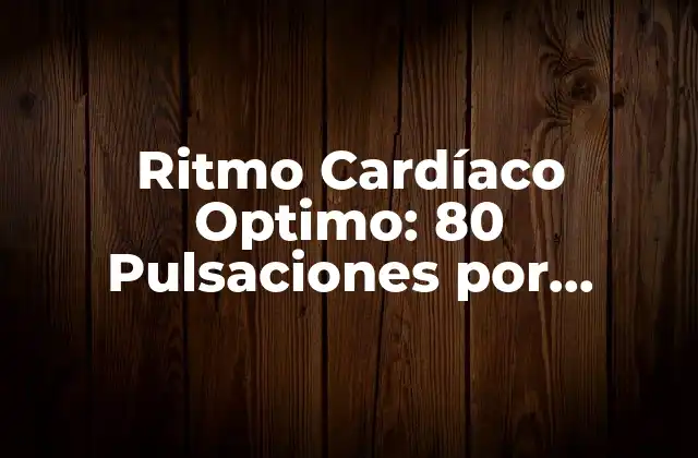 Ritmo Cardíaco Optimo: 80 Pulsaciones por Minuto, ¿es Ideal para Todos?