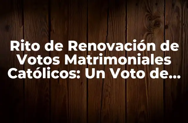 Rito de Renovación de Votos Matrimoniales Católicos: un Voto de Amor Eterno