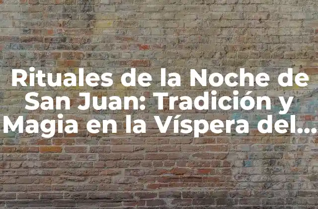 Rituales de la Noche de San Juan: Tradición y Magia en la Víspera Del Solsticio de Verano