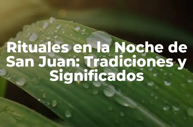 Rituales en la Noche de San Juan: Tradiciones y Significados
