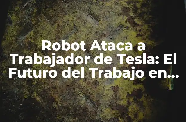 Robot Ataca a Trabajador de Tesla: el Futuro Del Trabajo en Peligro