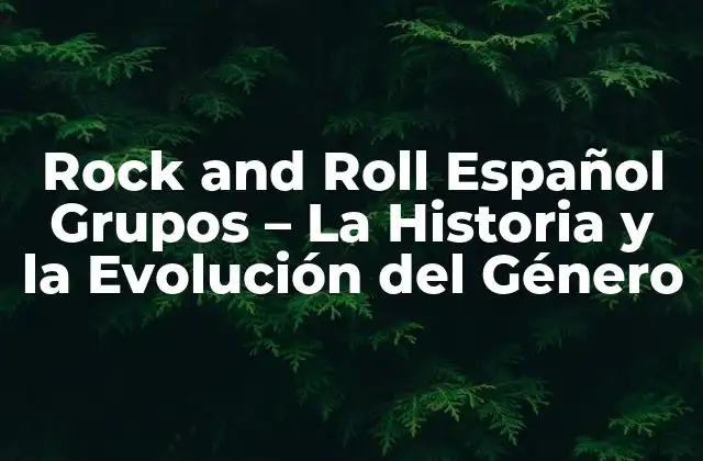 Rock And Roll Español Grupos – la Historia y la Evolución Del Género